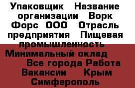 Упаковщик › Название организации ­ Ворк Форс, ООО › Отрасль предприятия ­ Пищевая промышленность › Минимальный оклад ­ 24 000 - Все города Работа » Вакансии   . Крым,Симферополь